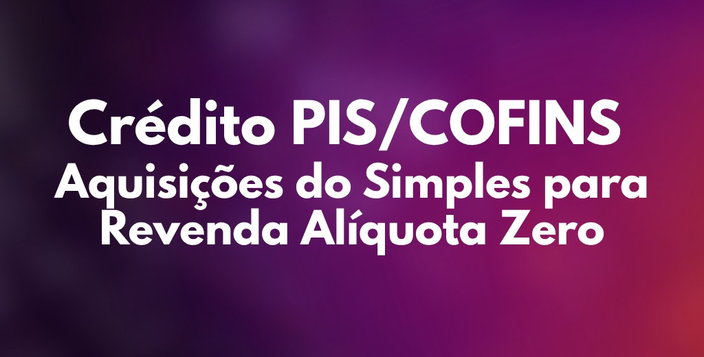 Crédito PIS/COFINS — Compras ME/EPP Simples para Revenda Alíquota Zero (NOVO)