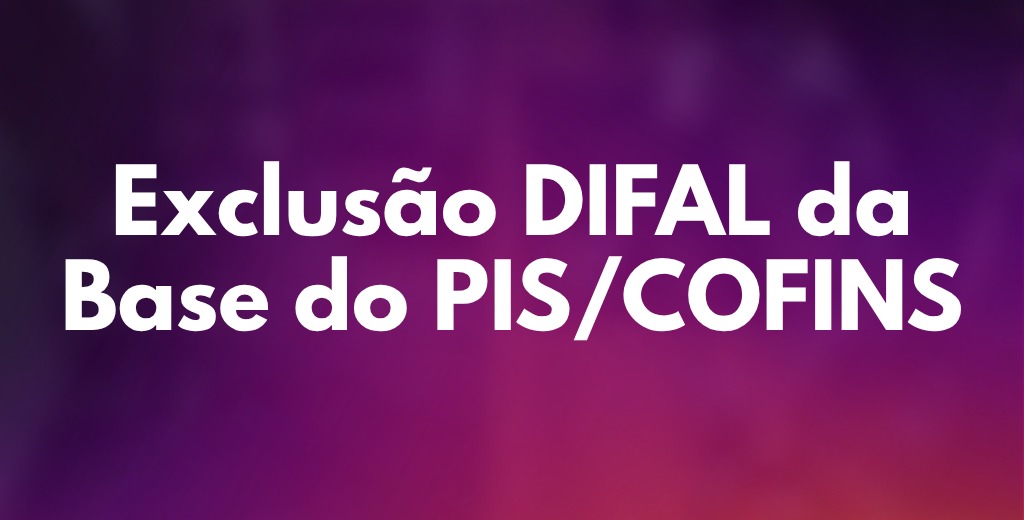 Exclusão DIFAL da Base do PIS/COFINS